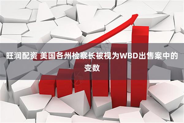 旺润配资 美国各州检察长被视为WBD出售案中的变数
