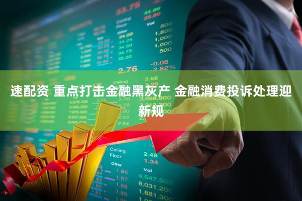 速配资 重点打击金融黑灰产 金融消费投诉处理迎新规