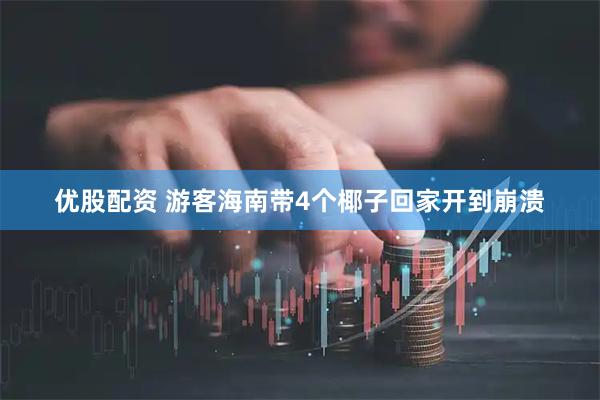 优股配资 游客海南带4个椰子回家开到崩溃