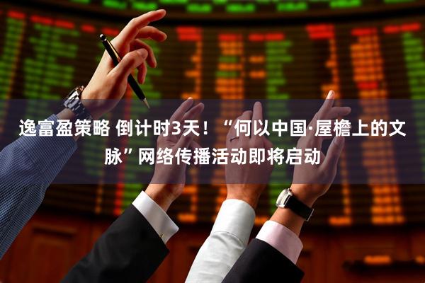 逸富盈策略 倒计时3天！“何以中国·屋檐上的文脉”网络传播活动即将启动