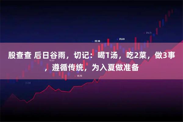 股查查 后日谷雨，切记：喝1汤，吃2菜，做3事，遵循传统，为入夏做准备