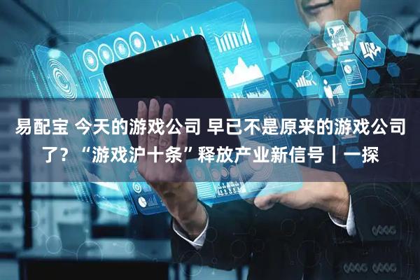 易配宝 今天的游戏公司 早已不是原来的游戏公司了？“游戏沪十条”释放产业新信号｜一探