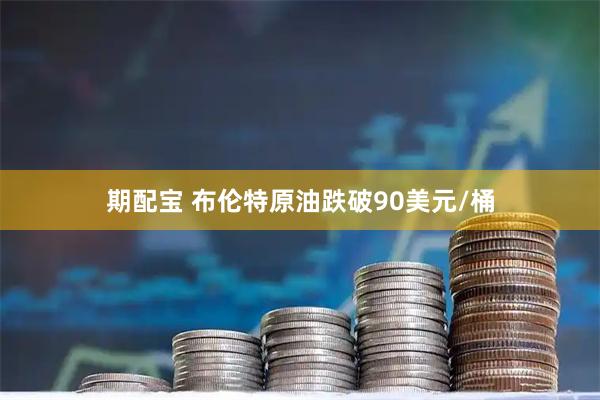期配宝 布伦特原油跌破90美元/桶