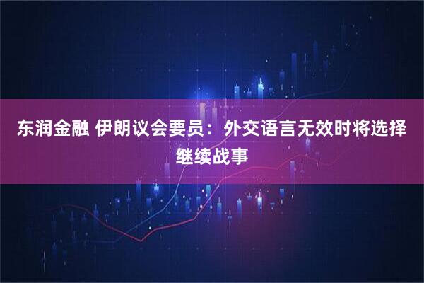 东润金融 伊朗议会要员：外交语言无效时将选择继续战事