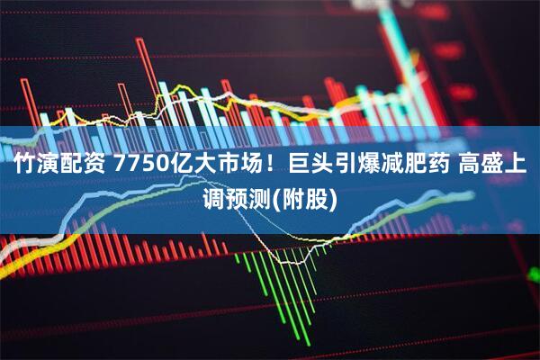竹演配资 7750亿大市场!巨头引爆减肥药 高盛上调预测(附股)