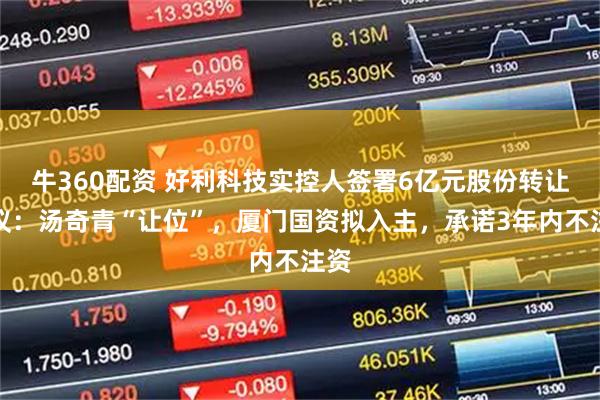 牛360配资 好利科技实控人签署6亿元股份转让协议：汤奇青“让位”，厦门国资拟入主，承诺3年内不注资