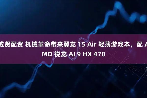 威贤配资 机械革命带来翼龙 15 Air 轻薄游戏本,配 AMD 锐龙 AI 9 HX 470