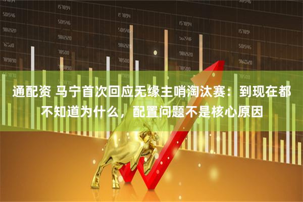 通配资 马宁首次回应无缘主哨淘汰赛：到现在都不知道为什么，配置问题不是核心原因