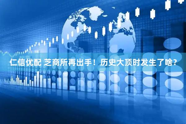 仁信优配 芝商所再出手！历史大顶时发生了啥？