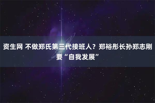 资生网 不做郑氏第三代接班人？郑裕彤长孙郑志刚要“自我发展”