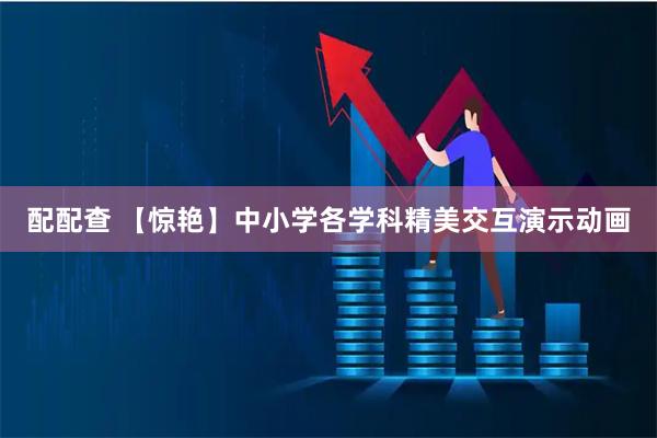 配配查 【惊艳】中小学各学科精美交互演示动画