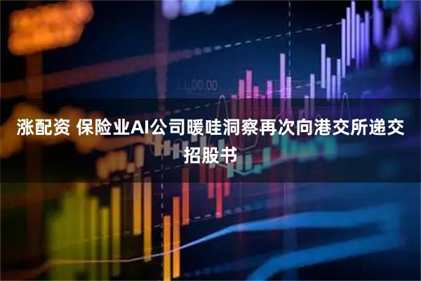 涨配资 保险业AI公司暖哇洞察再次向港交所递交招股书