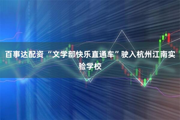 百事达配资 “文学部快乐直通车”驶入杭州江南实验学校