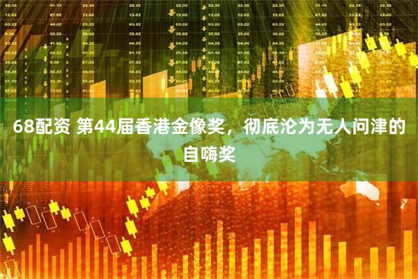 68配资 第44届香港金像奖，彻底沦为无人问津的自嗨奖