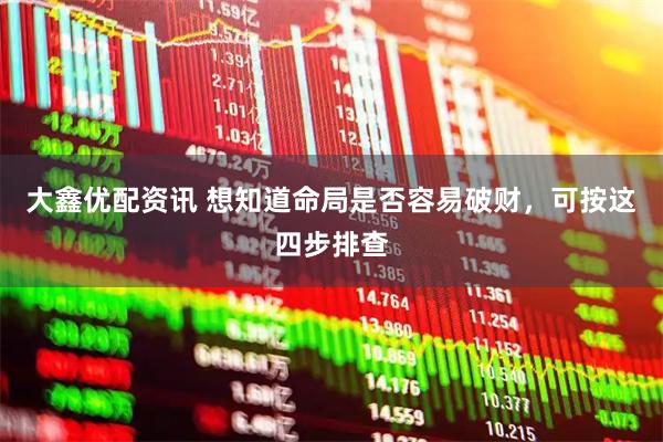 大鑫优配资讯 想知道命局是否容易破财，可按这四步排查