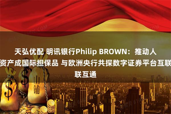 天弘优配 明讯银行Philip BROWN：推动人民币资产成国际担保品 与欧洲央行共探数字证券平台互联互通