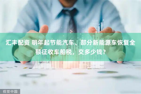 汇丰配资 明年起节能汽车、部分新能源车恢复全额征收车船税，交多少钱？