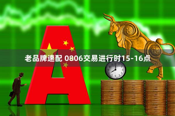 老品牌速配 0806交易进行时15-16点