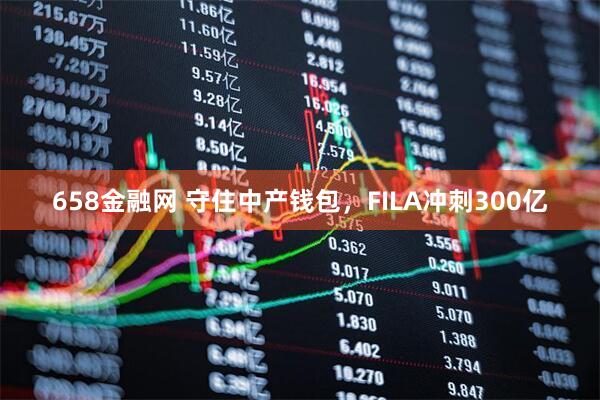 658金融网 守住中产钱包，FILA冲刺300亿